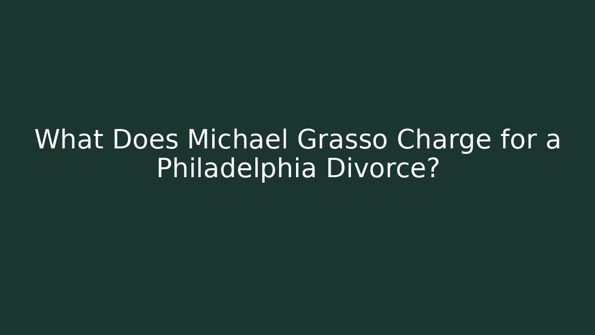 What Does Michael Grasso Charge for a Philadelphia Divorce?