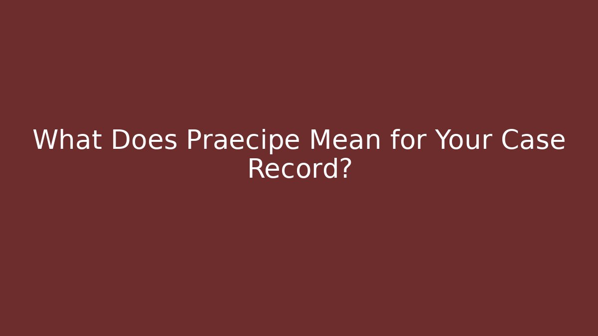What Does Praecipe Mean for Your Case Record?