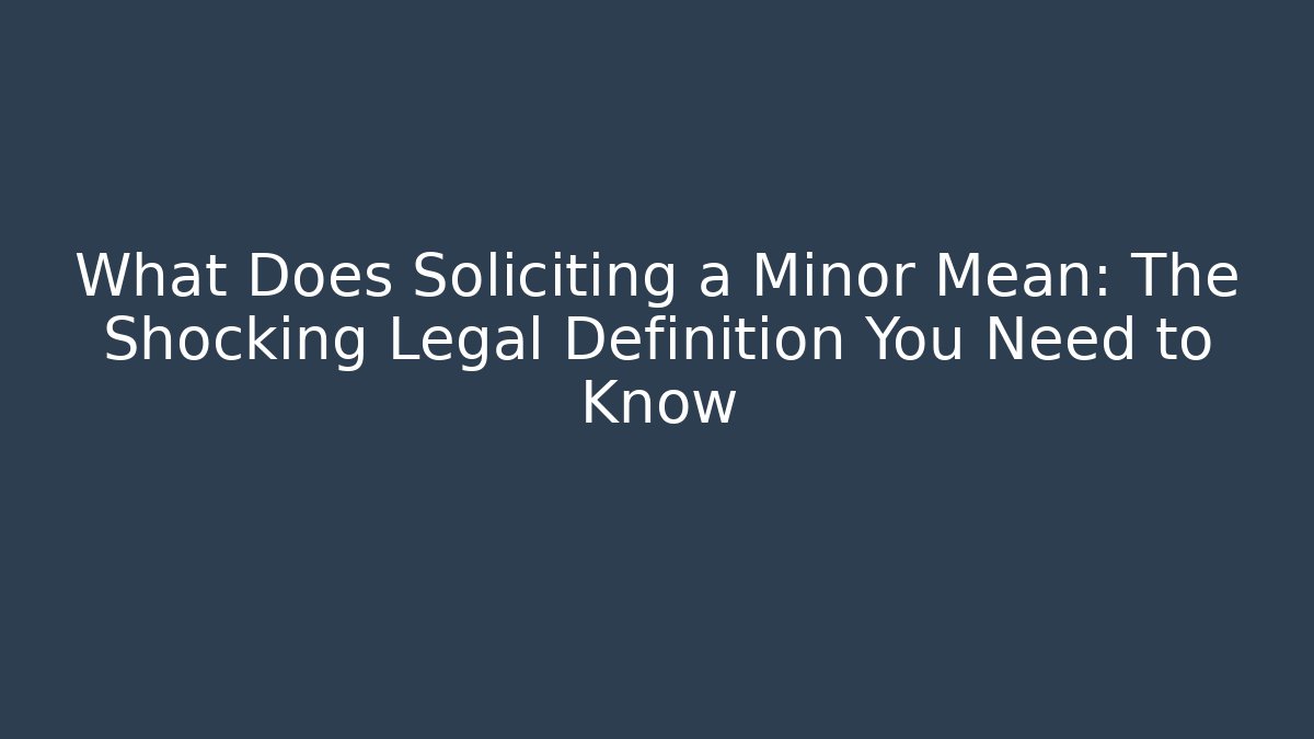 What Does Soliciting a Minor Mean: The Shocking Legal Definition You Need to Know