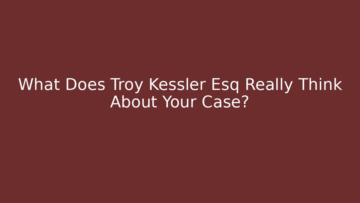 What Does Troy Kessler Esq Really Think About Your Case? - WealthxGroup