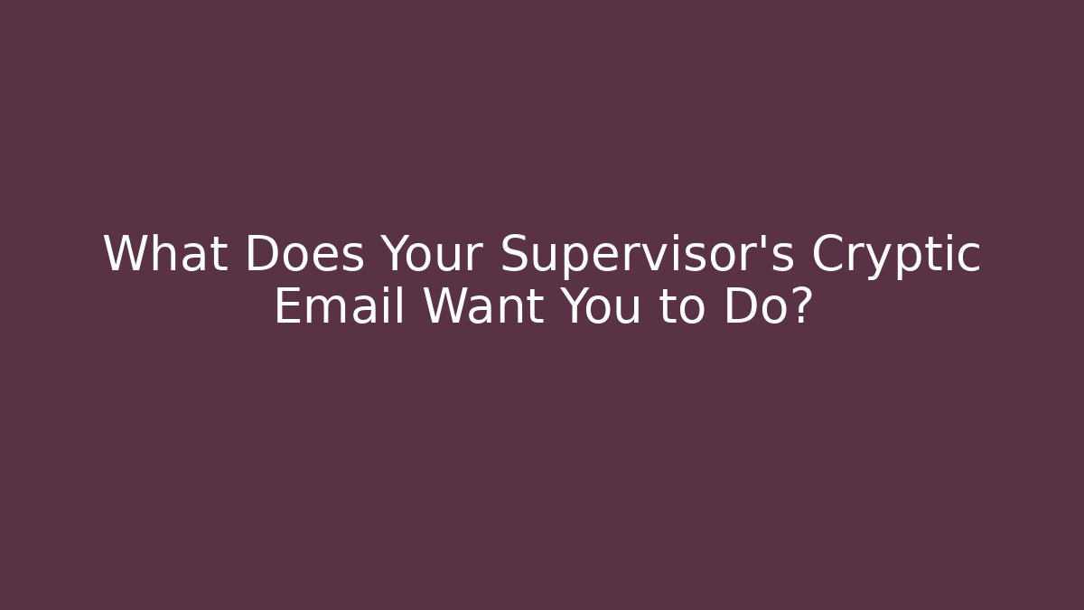 What Does Your Supervisor’s Cryptic Email Want You to Do?