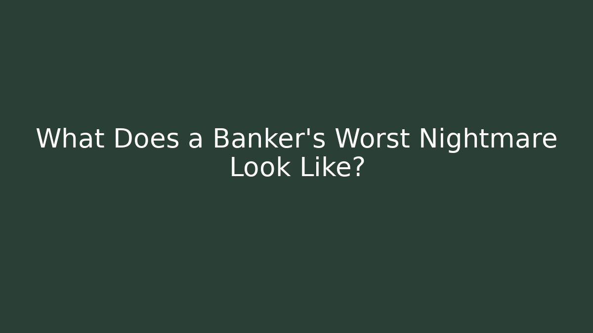 What Does a Banker's Worst Nightmare Look Like?