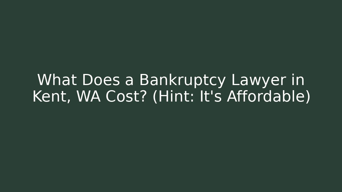 What Does a Bankruptcy Lawyer in Kent, WA Cost? (Hint: It's Affordable)