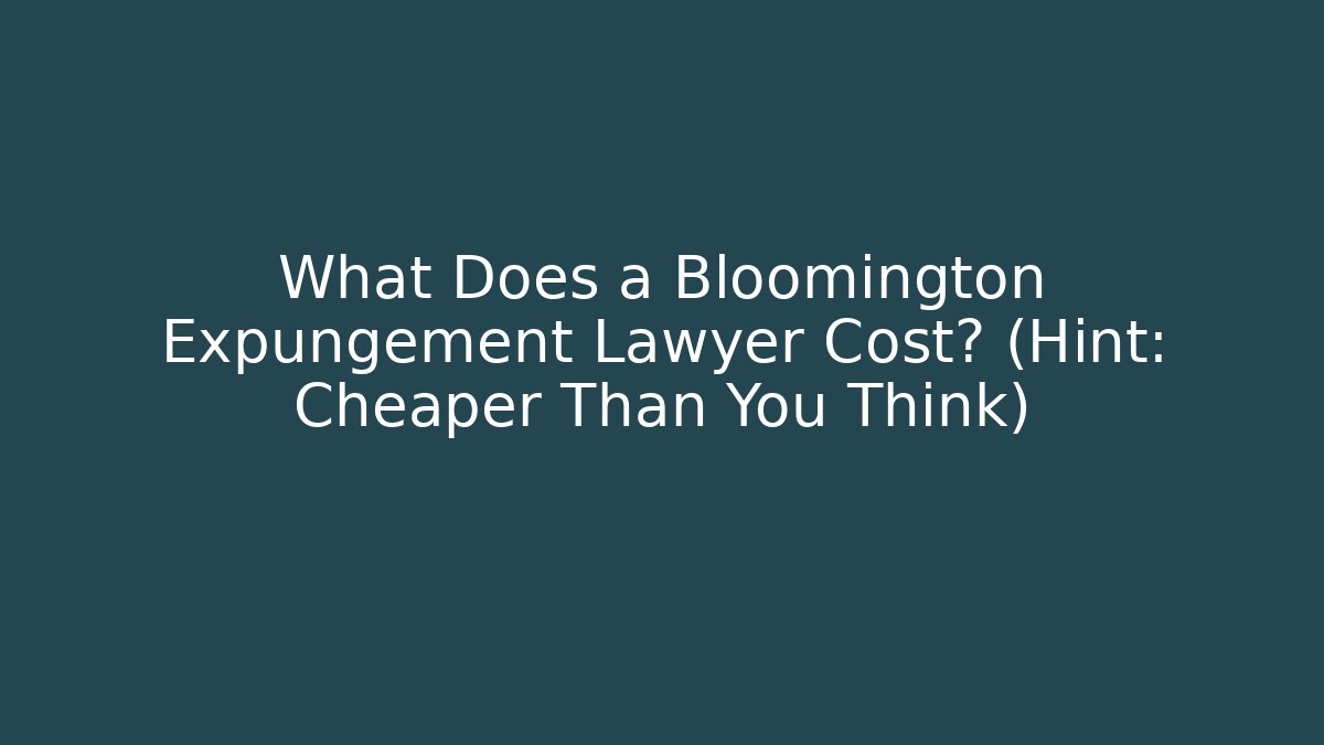 What Does a Bloomington Expungement Lawyer Cost? (Hint: Cheaper Than You Think)