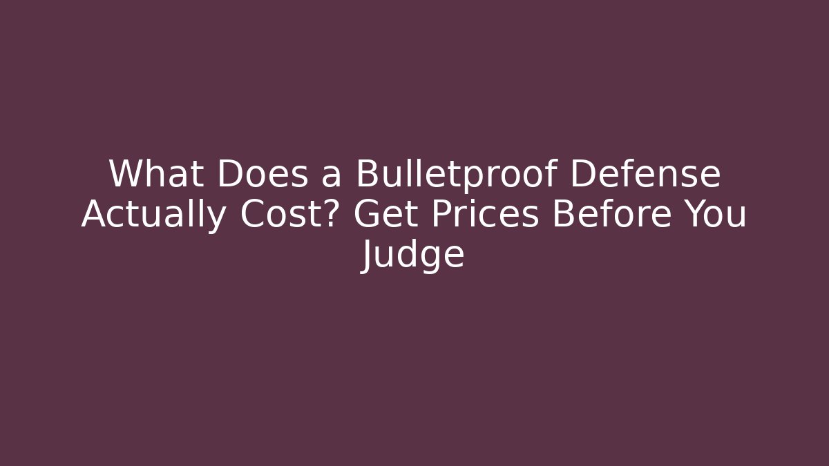 What Does a Bulletproof Defense Actually Cost? Get Prices Before You Judge