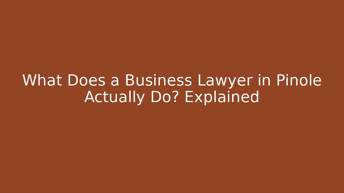What Does a Business Lawyer in Pinole Actually Do? Explained