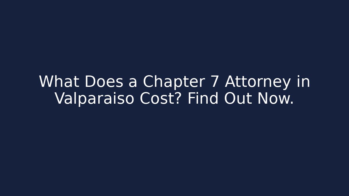 What Does a Chapter 7 Attorney in Valparaiso Cost? Find Out Now.