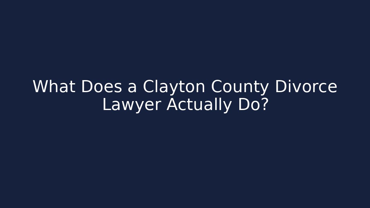 What Does a Clayton County Divorce Lawyer Actually Do?