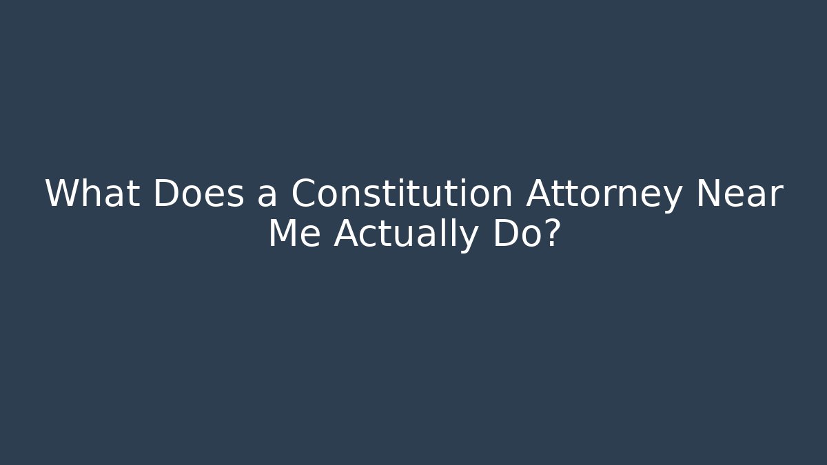 What Does a Constitution Attorney Near Me Actually Do?