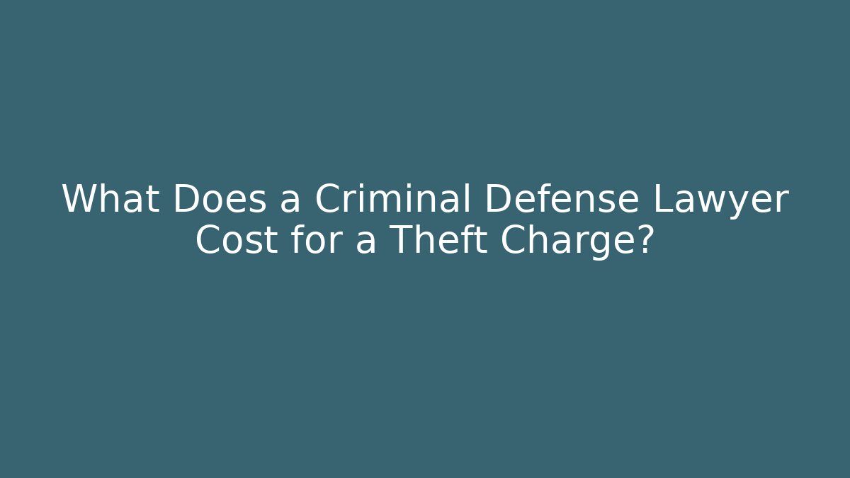 What Does a Criminal Defense Lawyer Cost for a Theft Charge?