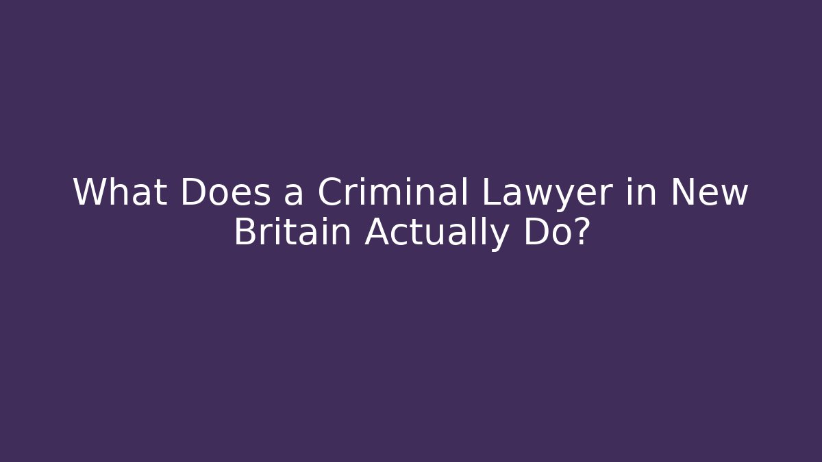 What Does a Criminal Lawyer in New Britain Actually Do?