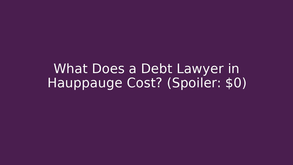 What Does a Debt Lawyer in Hauppauge Cost? (Spoiler: $0)