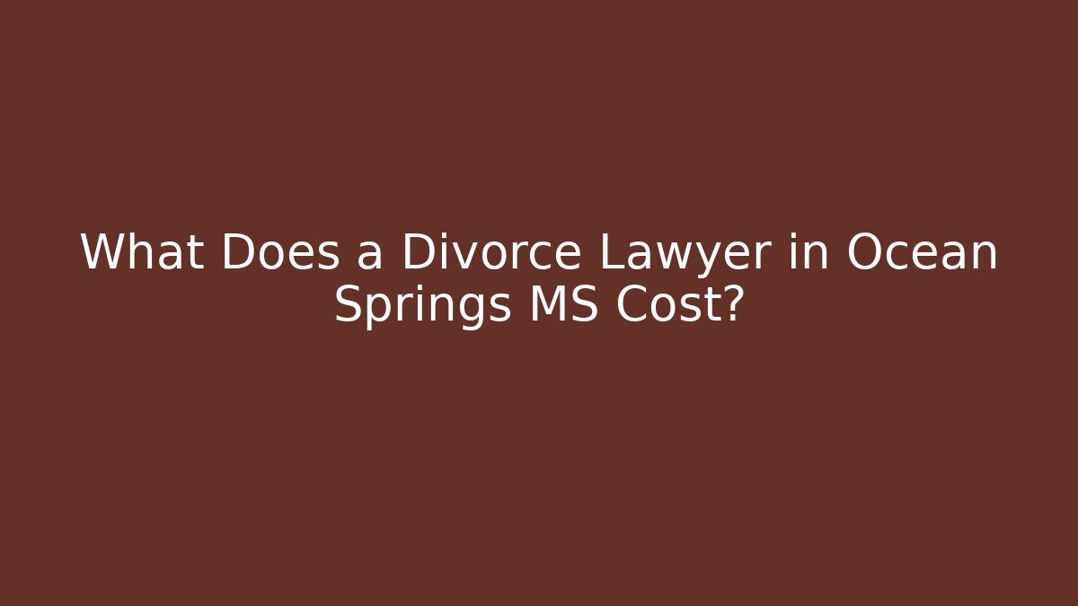 What Does a Divorce Lawyer in Ocean Springs MS Cost?