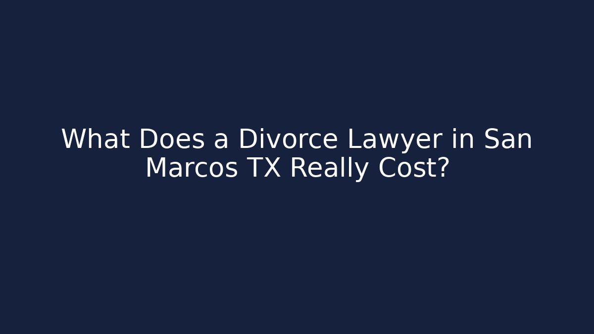 What Does a Divorce Lawyer in San Marcos TX Really Cost?