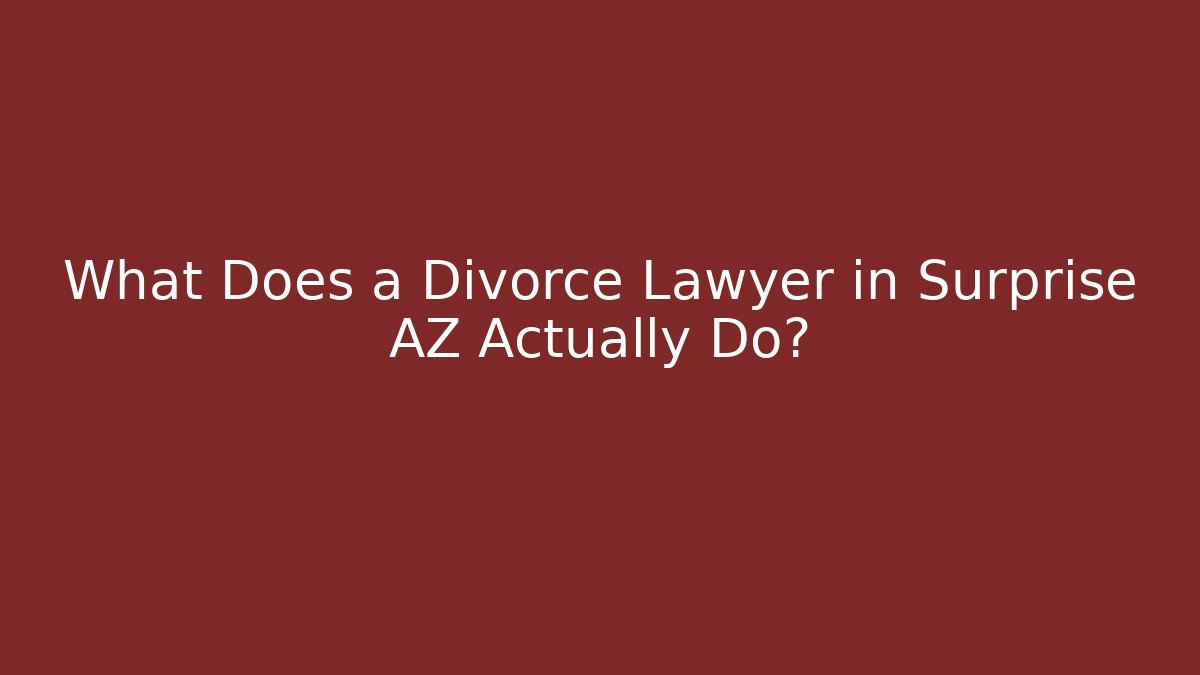 What Does a Divorce Lawyer in Surprise AZ Actually Do?