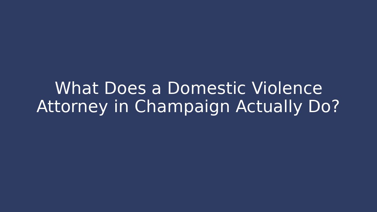What Does a Domestic Violence Attorney in Champaign Actually Do?