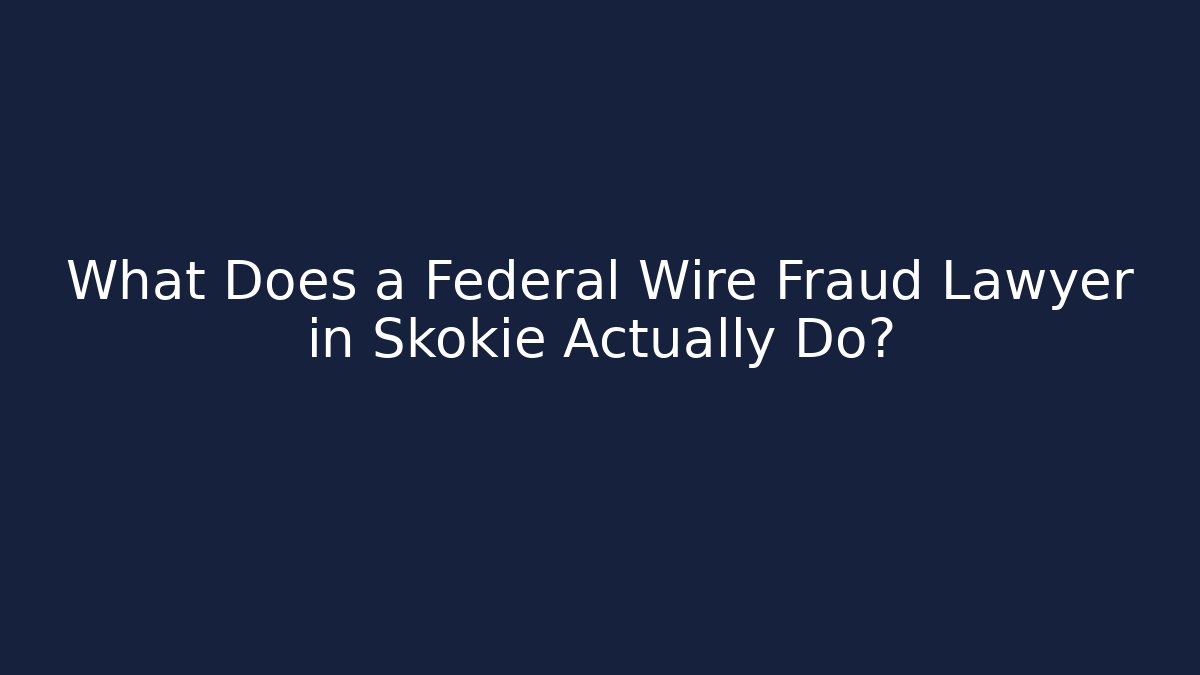 What Does a Federal Wire Fraud Lawyer in Skokie Actually Do?