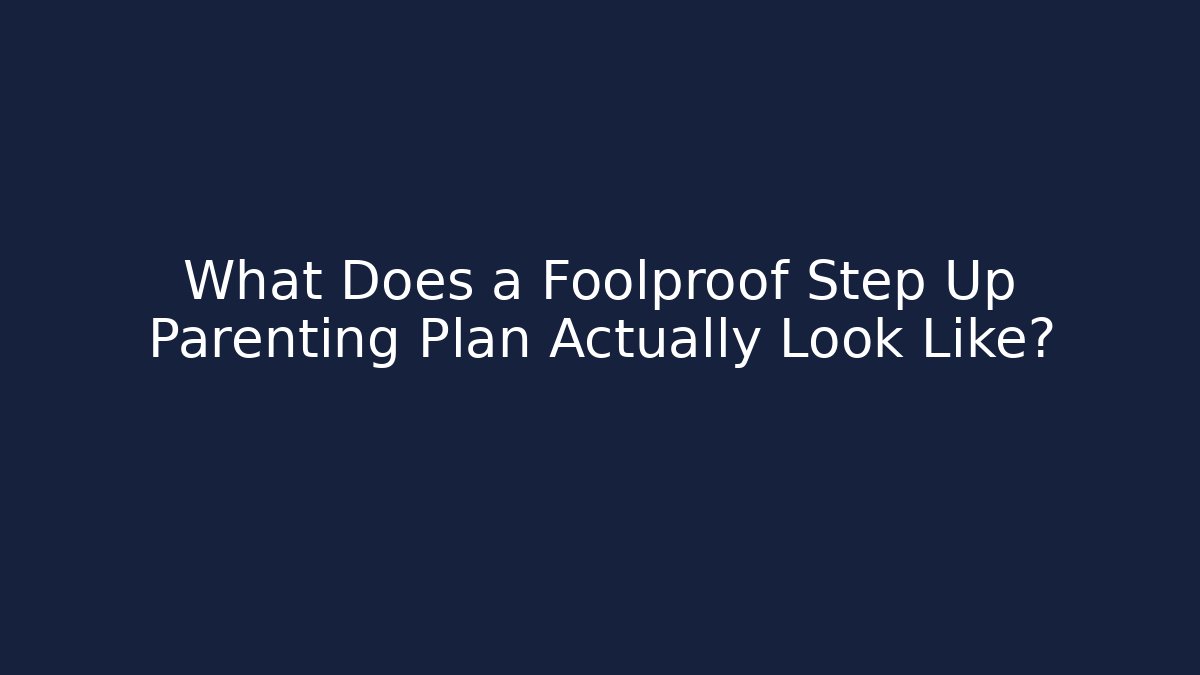 What Does a Foolproof Step Up Parenting Plan Actually Look Like?