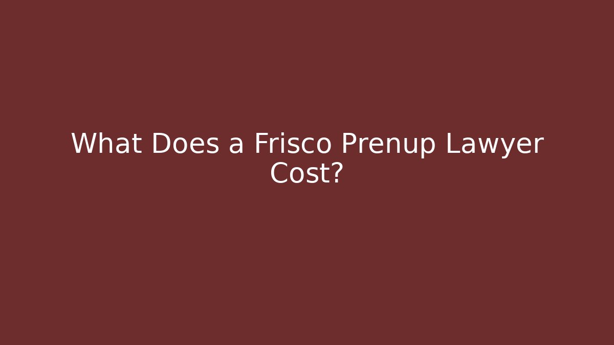 What Does a Frisco Prenup Lawyer Cost?