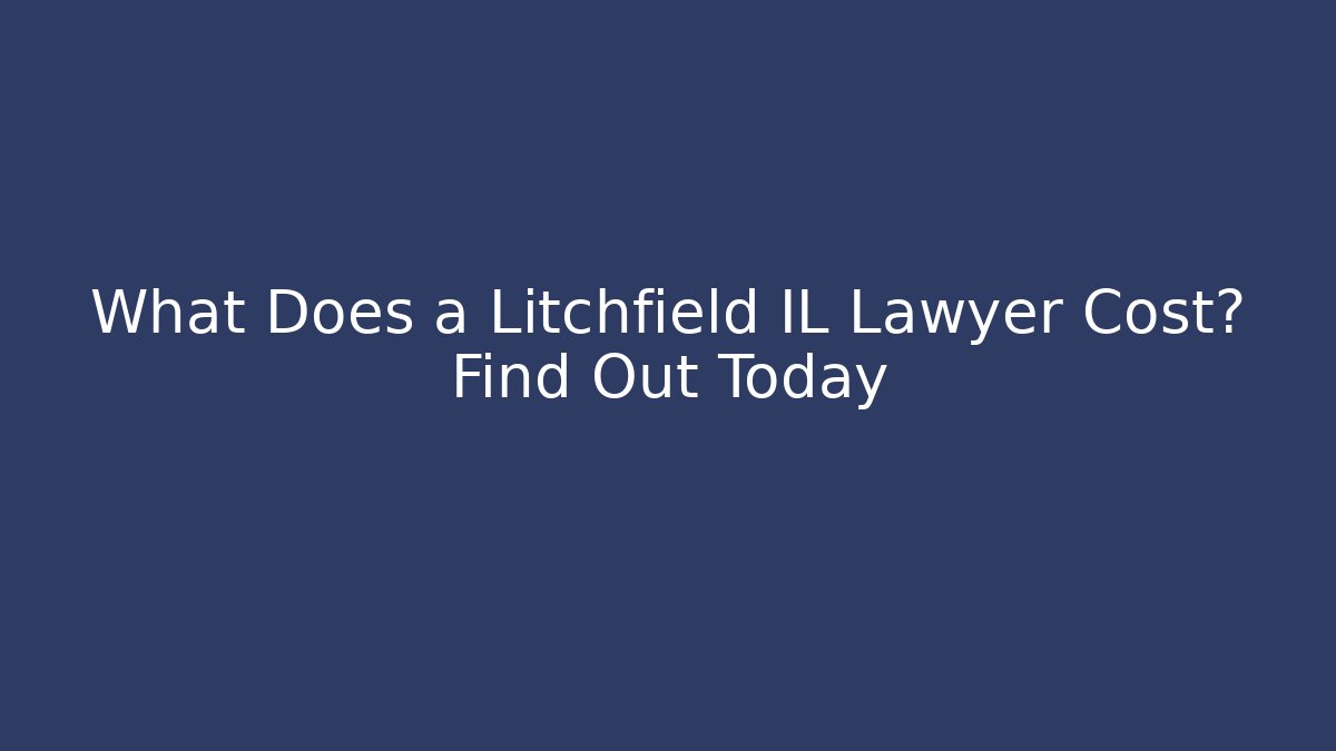 What Does a Litchfield IL Lawyer Cost? Find Out Today