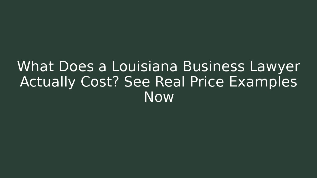What Does a Louisiana Business Lawyer Actually Cost? See Real Price Examples Now