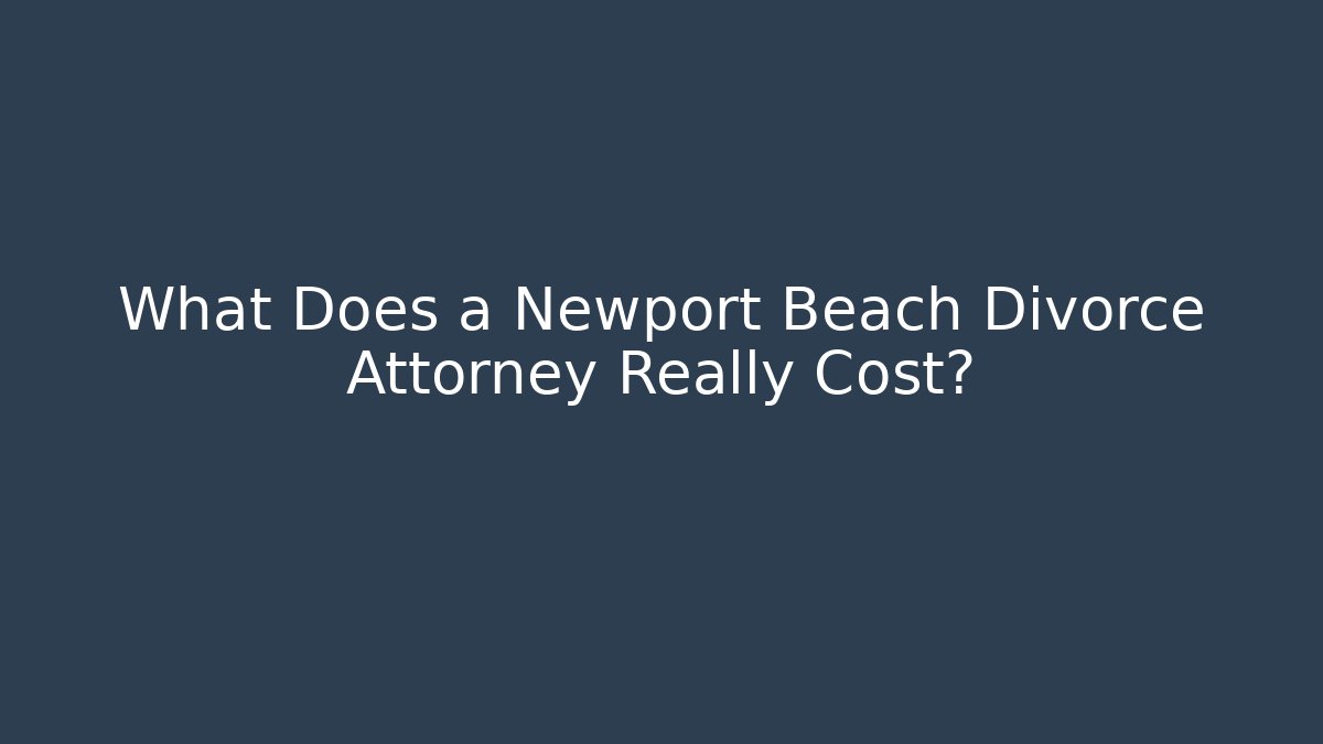 What Does a Newport Beach Divorce Attorney Really Cost? - WealthxGroup