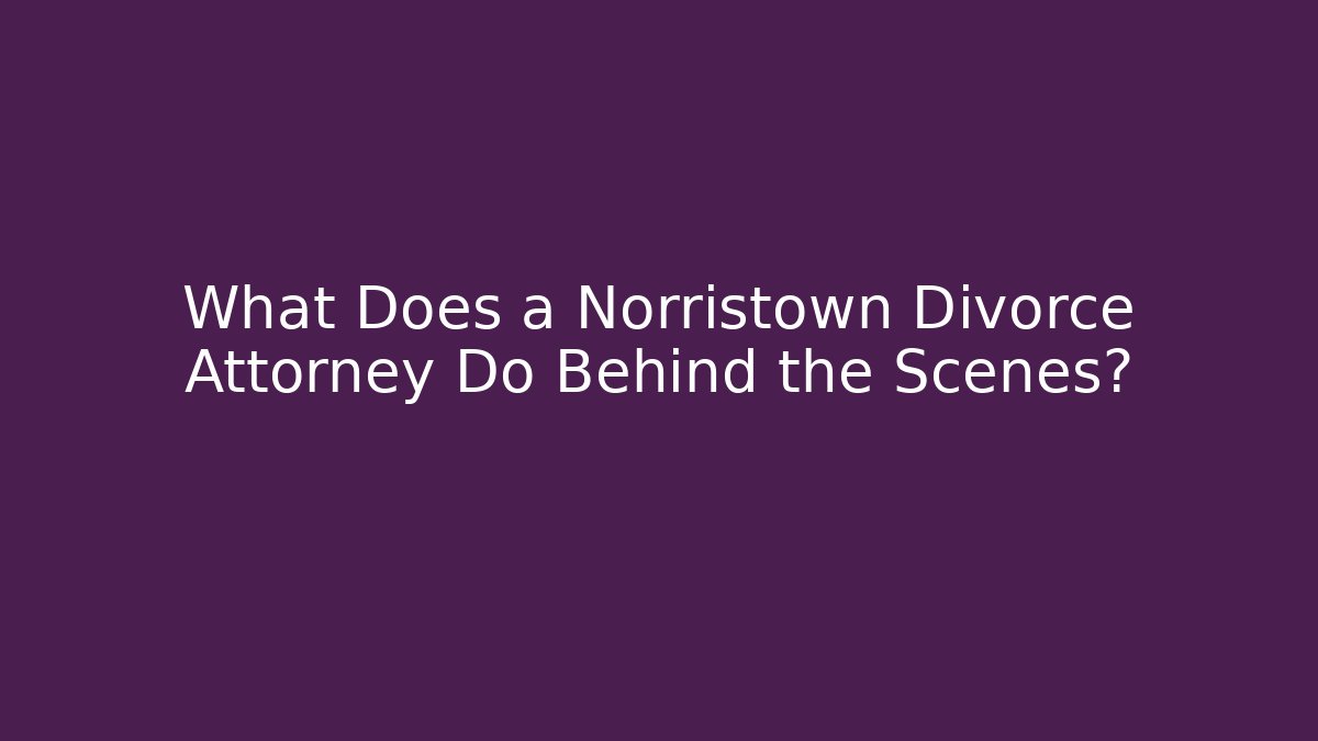 What Does a Norristown Divorce Attorney Do Behind the Scenes?