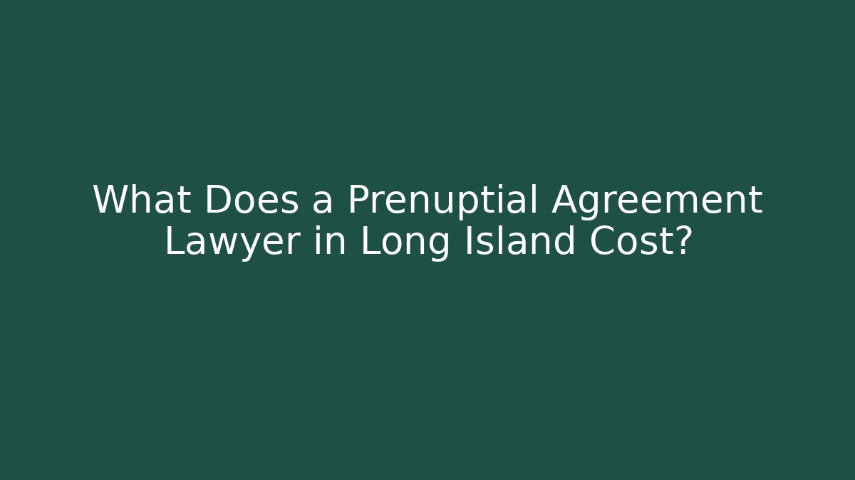 What Does a Prenuptial Agreement Lawyer in Long Island Cost?
