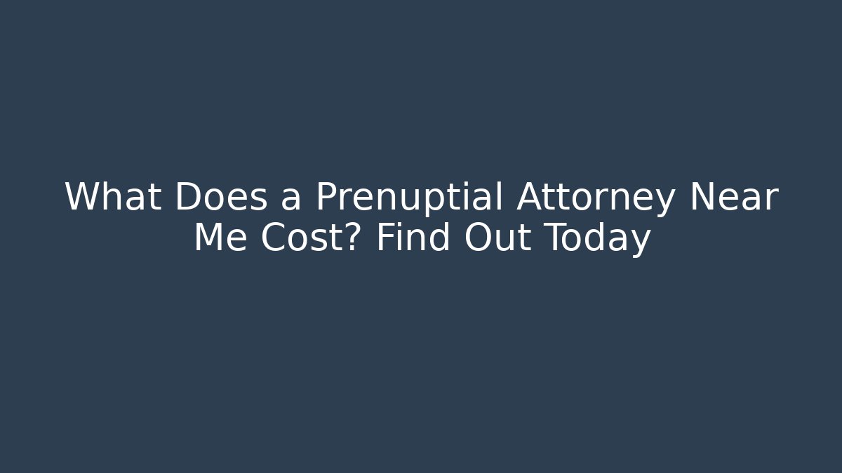 What Does a Prenuptial Attorney Near Me Cost? Find Out Today