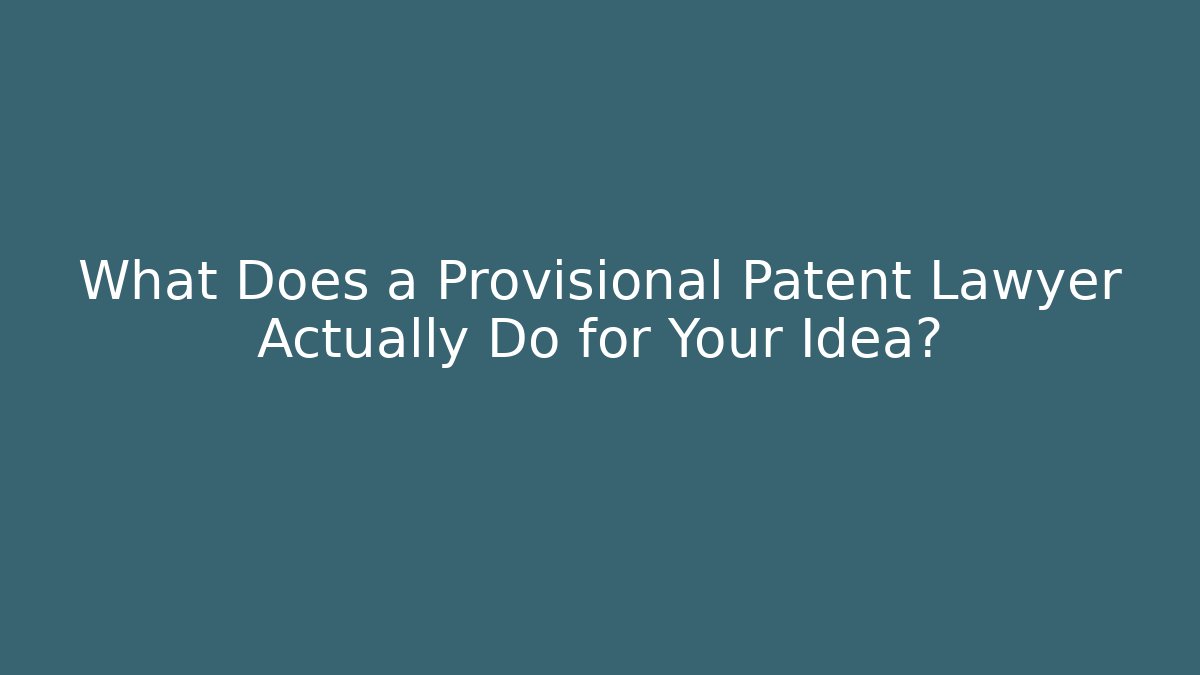 What Does a Provisional Patent Lawyer Actually Do for Your Idea?
