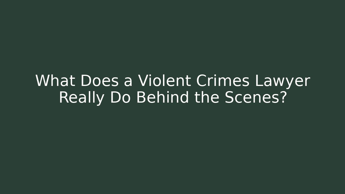 What Does a Violent Crimes Lawyer Really Do Behind the Scenes?