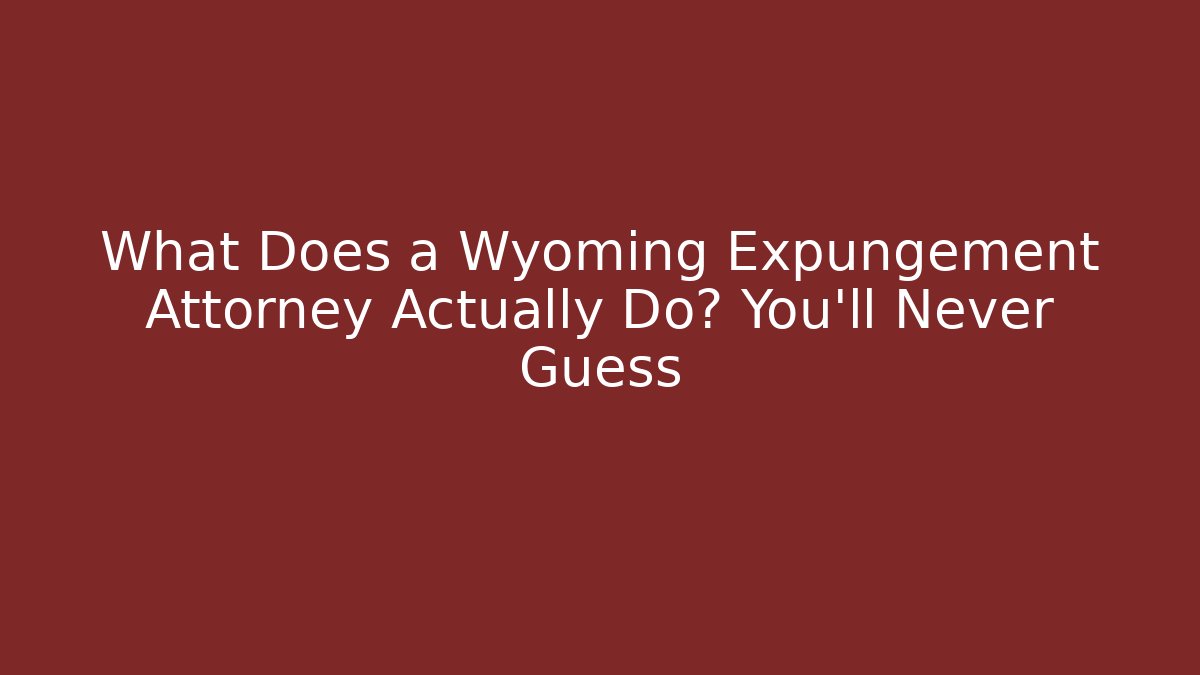 What Does a Wyoming Expungement Attorney Actually Do? You’ll Never Guess - WealthxGroup