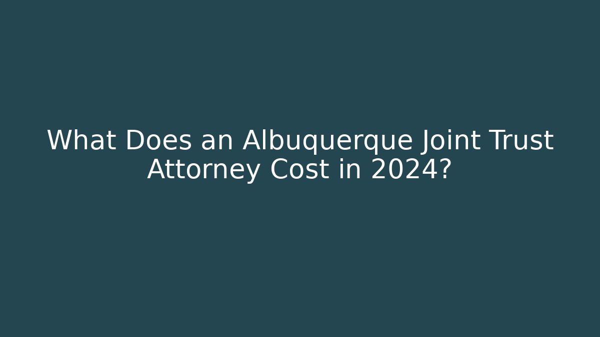 What Does an Albuquerque Joint Trust Attorney Cost in 2024?