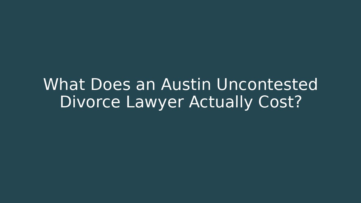 What Does an Austin Uncontested Divorce Lawyer Actually Cost? - WealthxGroup