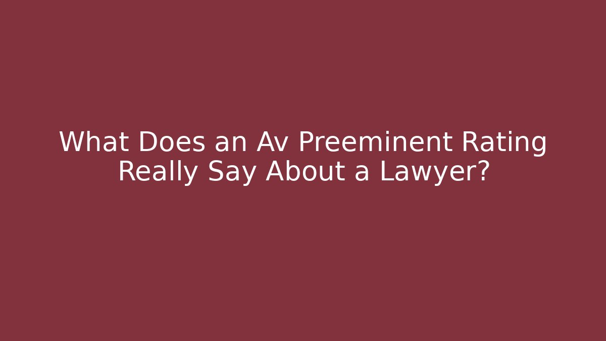 What Does an Av Preeminent Rating Really Say About a Lawyer?