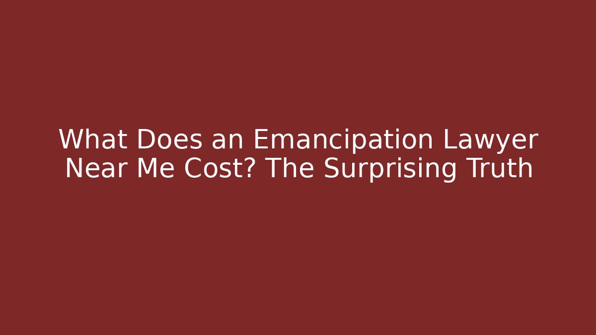 What Does an Emancipation Lawyer Near Me Cost? The Surprising Truth