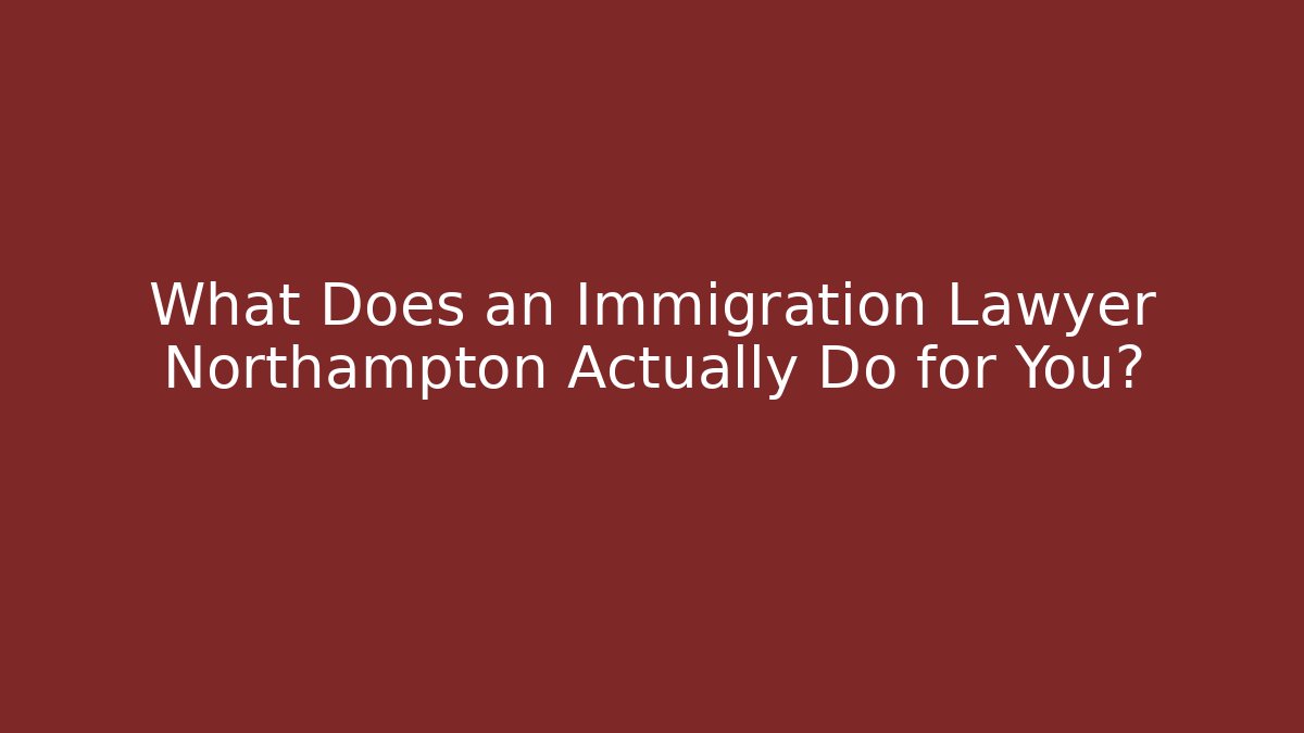 What Does an Immigration Lawyer Northampton Actually Do for You?