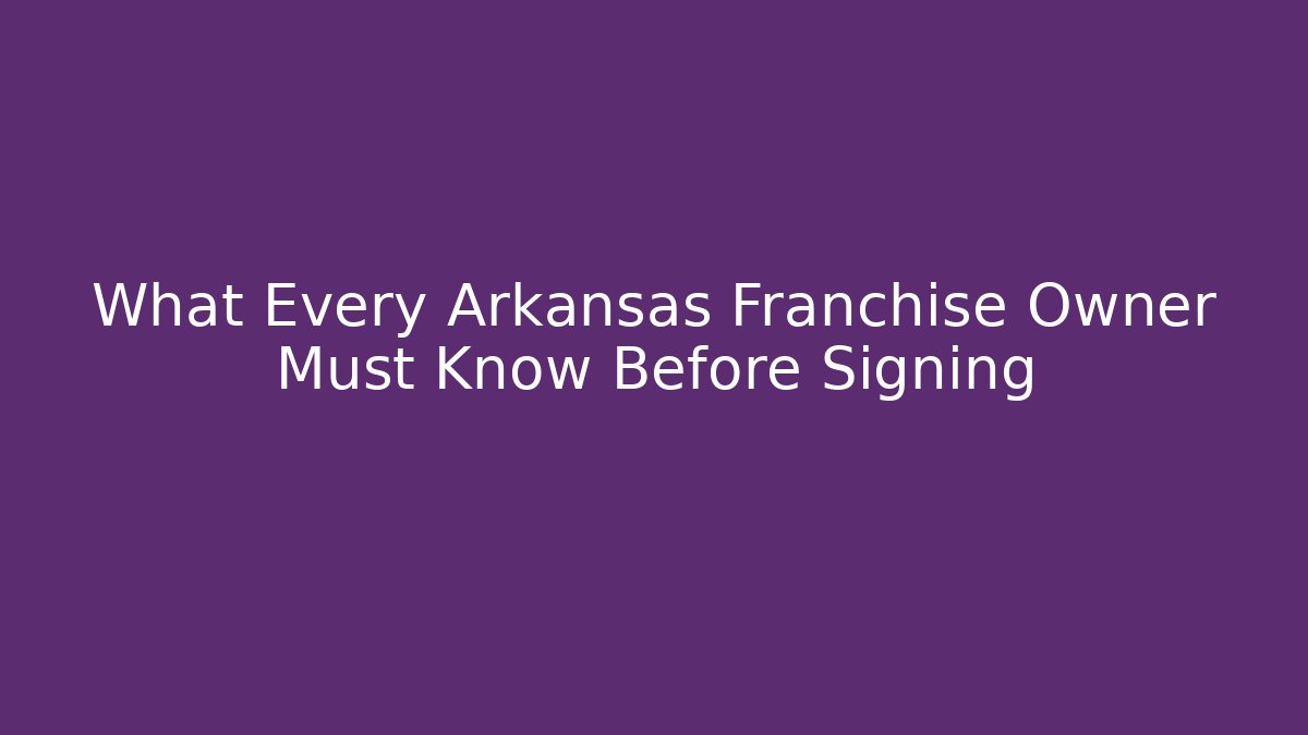 What Every Arkansas Franchise Owner Must Know Before Signing