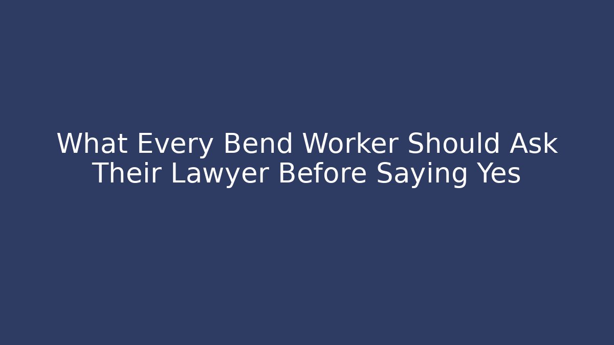 What Every Bend Worker Should Ask Their Lawyer Before Saying Yes - WealthxGroup