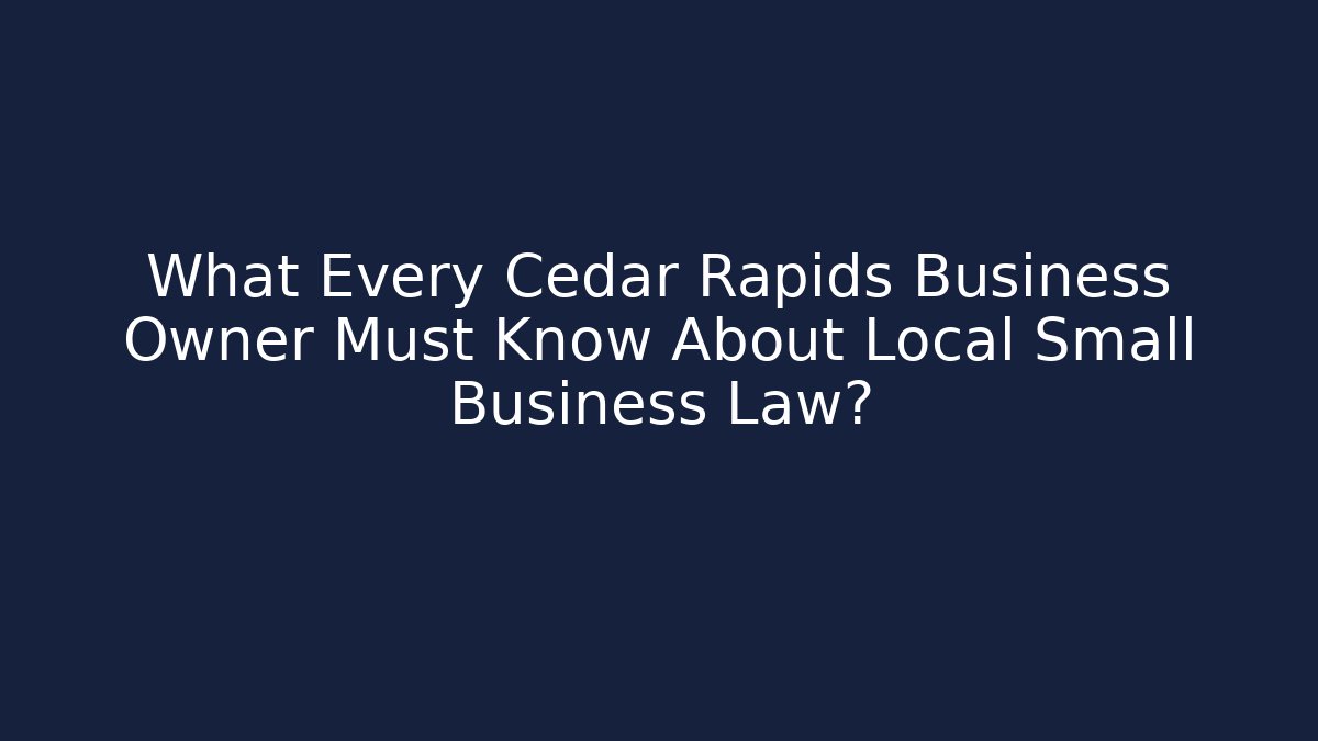 What Every Cedar Rapids Business Owner Must Know About Local Small Business Law?