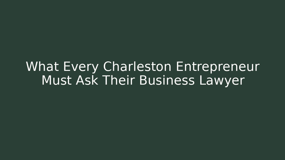 What Every Charleston Entrepreneur Must Ask Their Business Lawyer