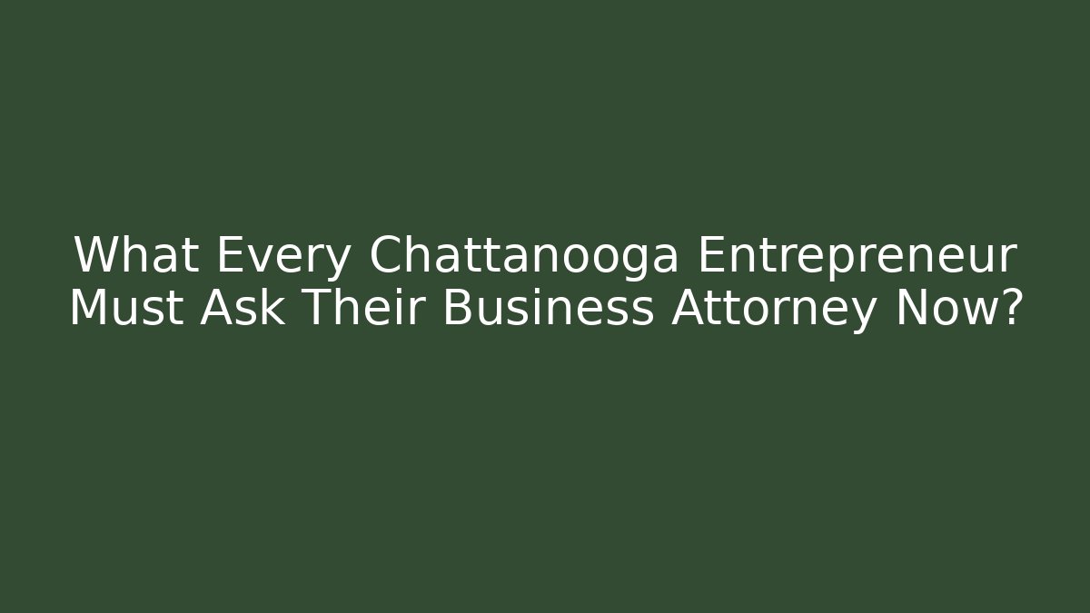 What Every Chattanooga Entrepreneur Must Ask Their Business Attorney Now?
