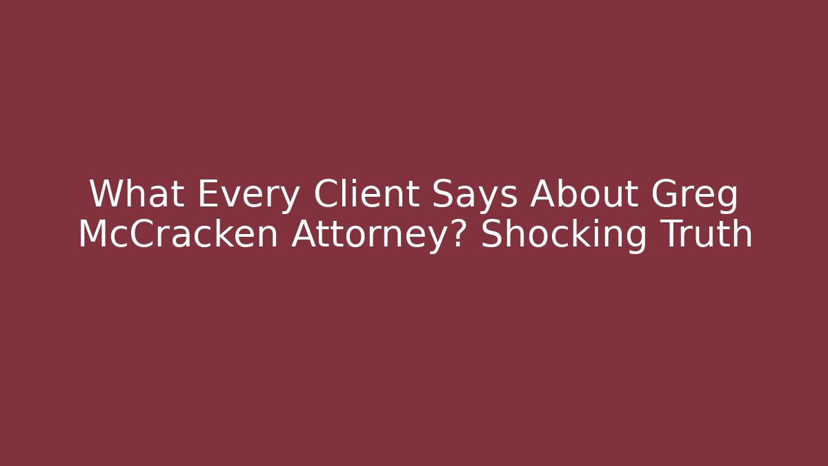 What Every Client Says About Greg McCracken Attorney? Shocking Truth - WealthxGroup