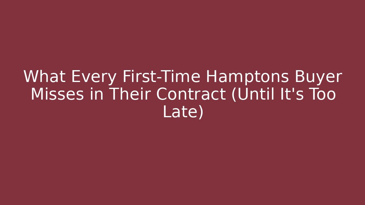 What Every First-Time Hamptons Buyer Misses in Their Contract (Until It’s Too Late)