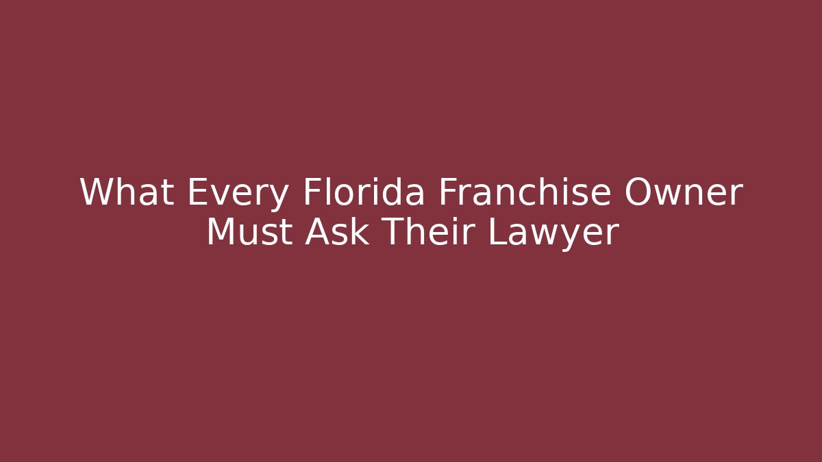 What Every Florida Franchise Owner Must Ask Their Lawyer