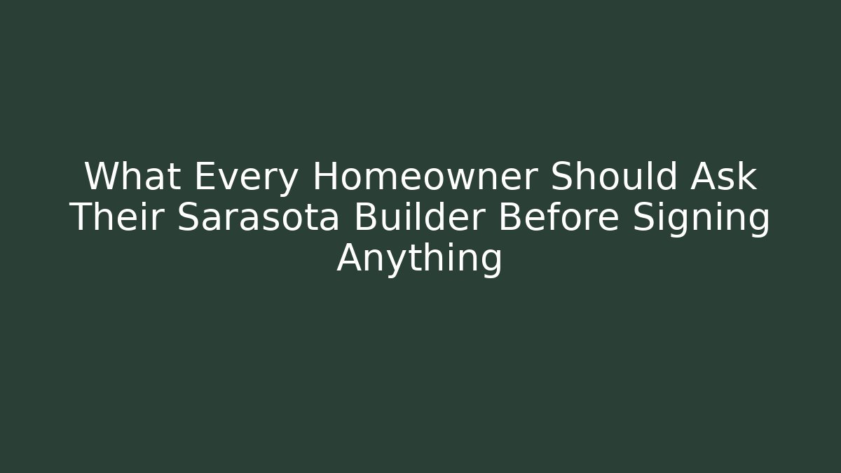 What Every Homeowner Should Ask Their Sarasota Builder Before Signing Anything