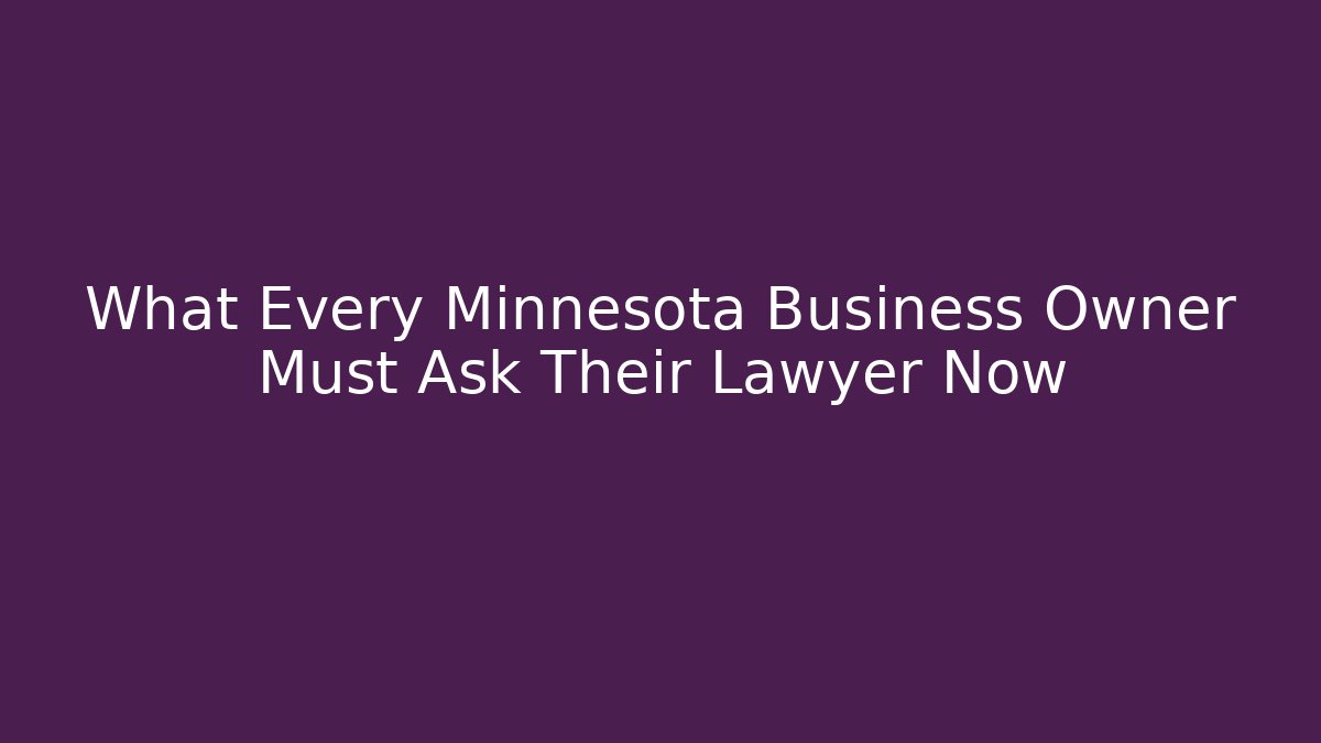 What Every Minnesota Business Owner Must Ask Their Lawyer Now