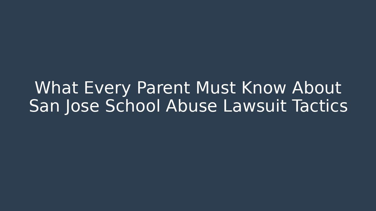 What Every Parent Must Know About San Jose School Abuse Lawsuit Tactics