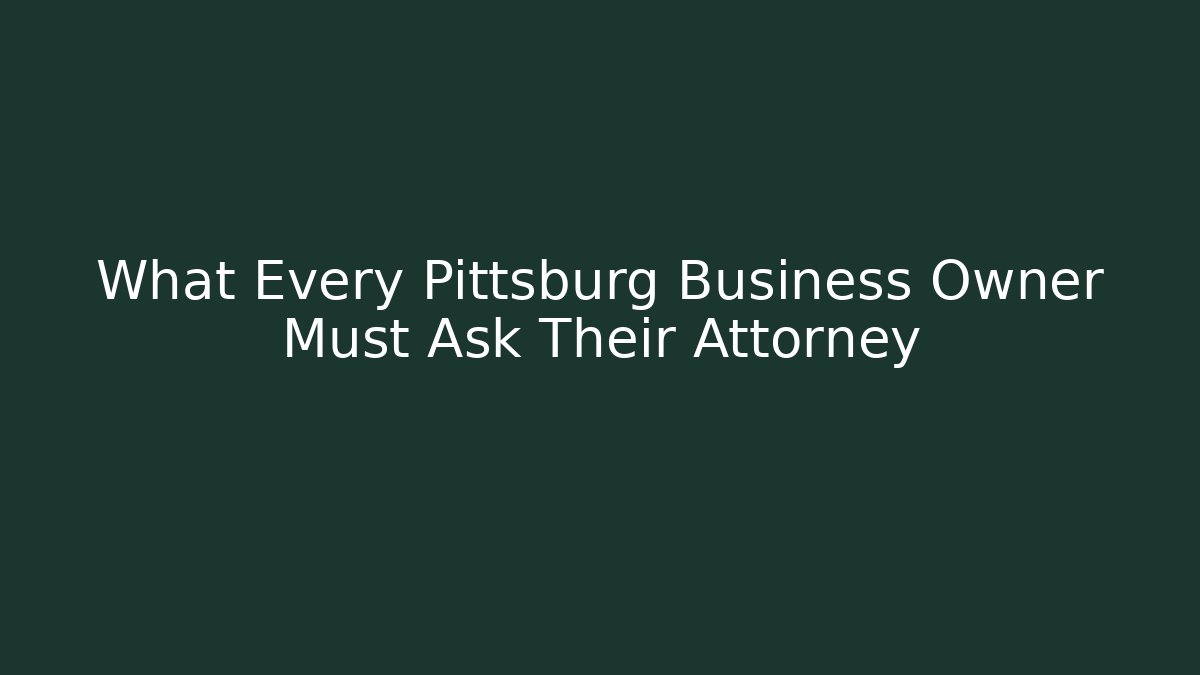 What Every Pittsburg Business Owner Must Ask Their Attorney