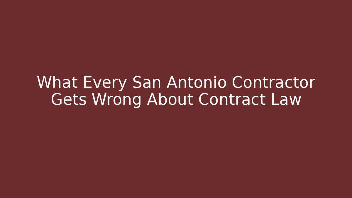 What Every San Antonio Contractor Gets Wrong About Contract Law